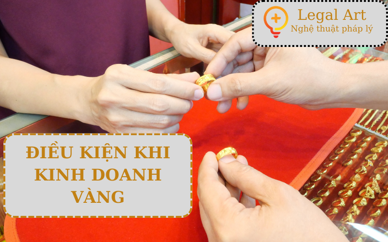 MỘT SỐ ĐIỀU KIỆN BẮT BUỘC KHI KINH DOANH VÀNG