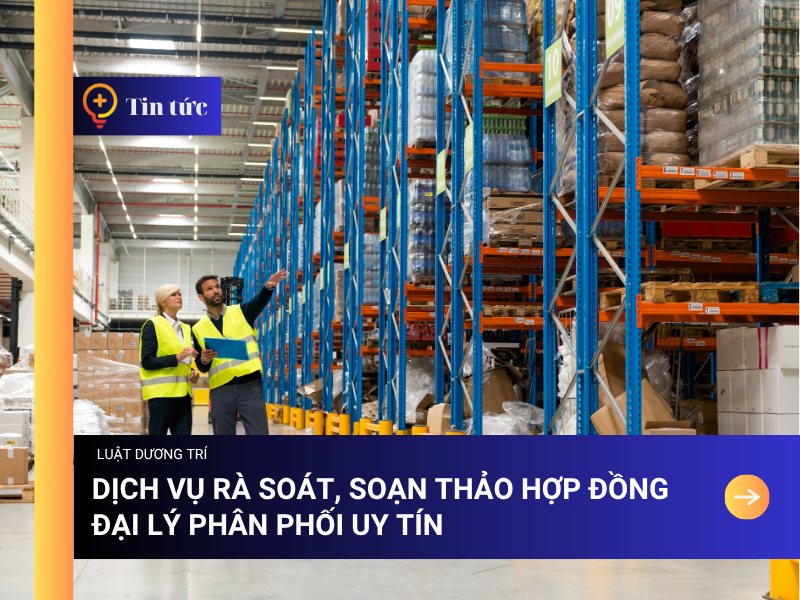 Dịch vụ rà soát, soạn thảo Hợp đồng Đại lý phân phối Uy tín