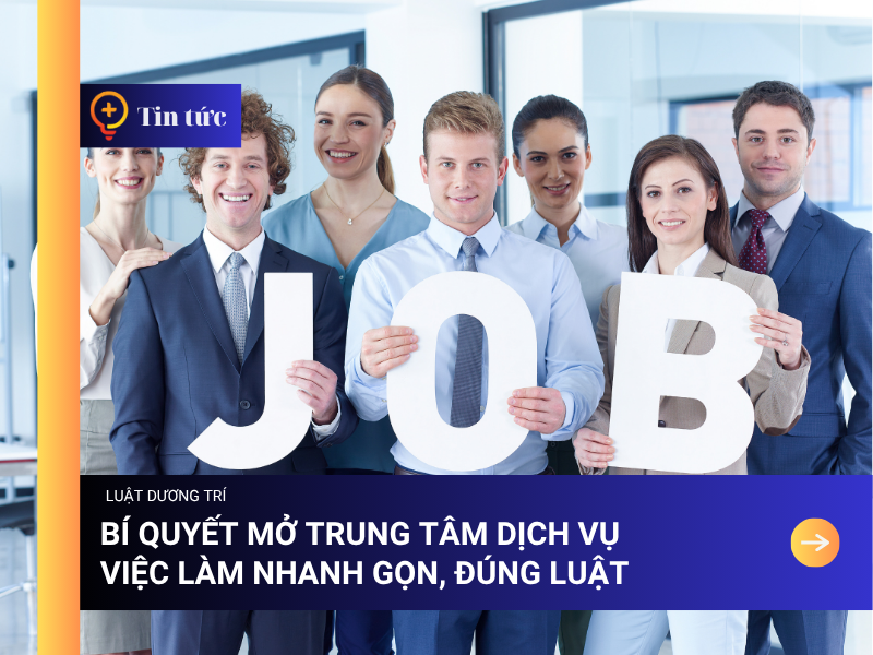 Bí quyết mở Trung tâm Dịch vụ Việc Làm nhanh gọn, đúng luật 