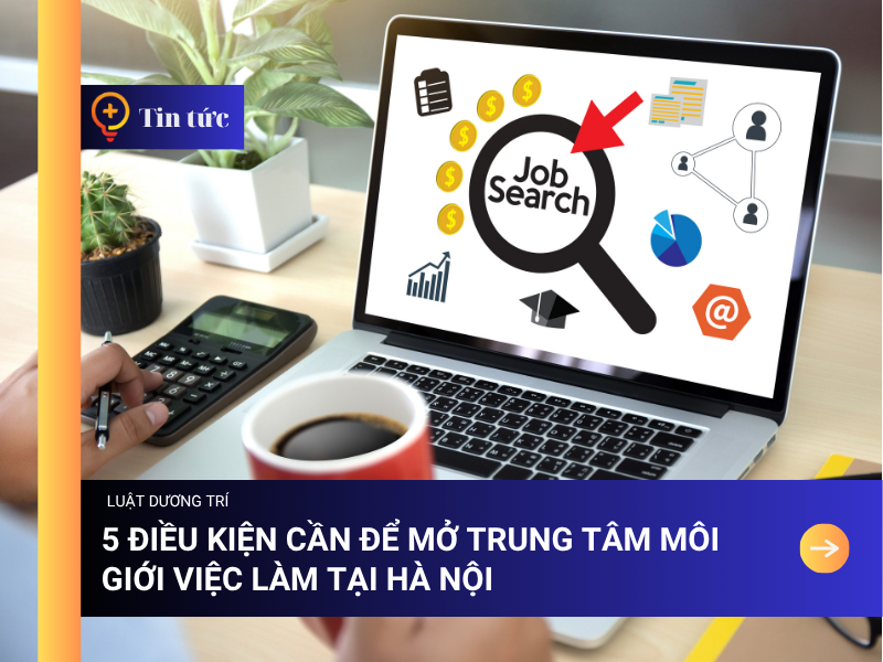 5 Điều kiện cần để mở trung tâm môi giới việc làm tại Hà Nội 