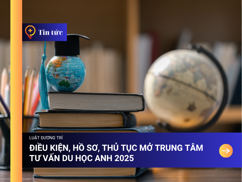 Điều kiện, Hồ sơ, Thủ tục mở trung tâm tư vấn du học Anh 2025