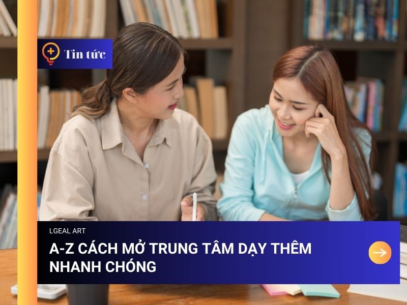 A-Z Cách Mở Trung Tâm Dạy Thêm Nhanh Chóng