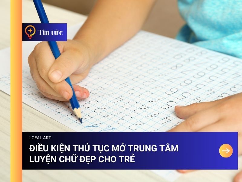Điều Kiện Thủ Tục Mở Trung Tâm Luyện Chữ Đẹp Cho Trẻ